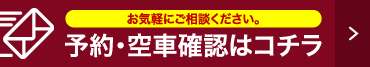 お気軽にご相談ください。 予約・空車確認はコチラ